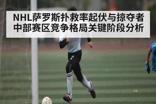 NHL萨罗斯扑救率起伏与掠夺者中部赛区竞争格局关键阶段分析
