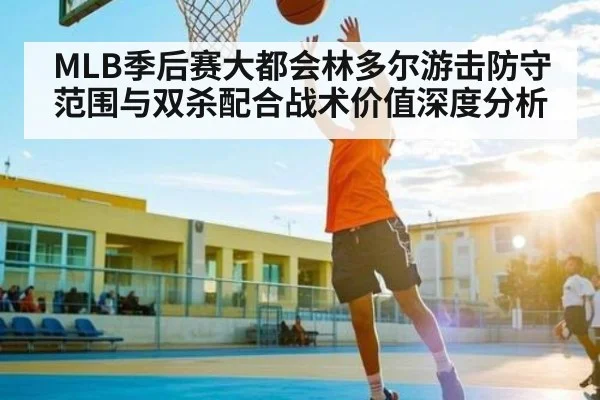MLB季后赛大都会林多尔游击防守范围与双杀配合战术价值深度分析